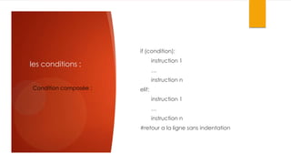 if (condition):
instruction 1

les conditions :

…
instruction n

Condition composée :

elif:
instruction 1
…
instruction n
#retour a la ligne sans indentation

 