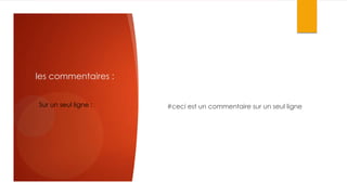 les commentaires :
Sur un seul ligne :

#ceci est un commentaire sur un seul ligne

 