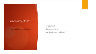 les commentaires :
‘’’ ceci est
Sur des lignes multiples :

Commentaire
Sur des lignes multiples’’’

 