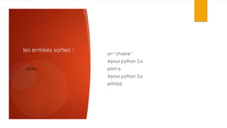 les entrées sorties :

a=‘’chaine’’
#pour python 2.x

sortie :

print a
#pour python 3.x
print(a)

 