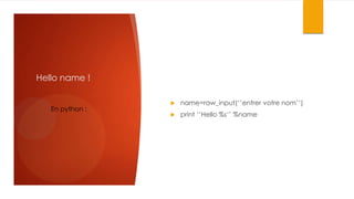 Hello name !
En python :



name=raw_input(‘’entrer votre nom’’)



print ‘’Hello %s‘’ %name

 