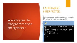LANGUAGE
INTERPRÉTÉE :

Avantages de
programmation
en python :

Test du quelque lignes du code sans besoin
D’écrire un programme complet :

 