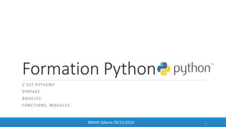 Formation Python
C ’EST PYTHON?
SYNTAXE
BOUCLES
FONCTIONS, MODULES
1SMAHI Zakaria 29/11/2014
 