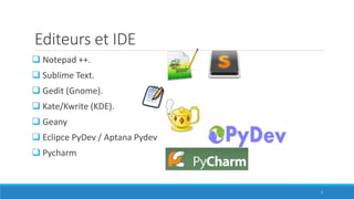 Editeurs et IDE
 Notepad ++.
 Sublime Text.
 Gedit (Gnome).
 Kate/Kwrite (KDE).
 Geany
 Eclipce PyDev / Aptana Pydev...