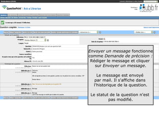 Envoyer un message fonctionne
comme Demande de précision :
 Rédiger le message et cliquer
   sur Envoyer un message.

    Le message est envoyé
  par mail. Il s'affiche dans
  l'historique de la question.

 Le statut de la question n'est
          pas modifié.


                                  54
 