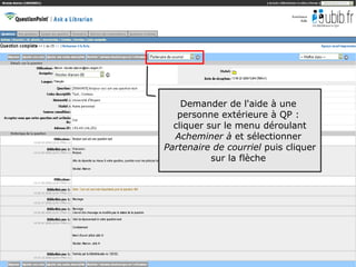 Demander de l'aide à une
   personne extérieure à QP :
  cliquer sur le menu déroulant
  Acheminer à et sélectionner
Partenaire de courriel puis cliquer
           sur la flèche




                                      55
 