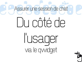 Assurer une session de chat


 Du côté de
  l'usager
     via le qwidget
                              63
 