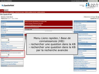 Formation QuestionPoint



      Menu Liens rapides / Base de
          connaissances (KB):
  - rechercher une question dans la KB
  - rechercher une question dans la KB
        par la recherche avancée




                                         7
 