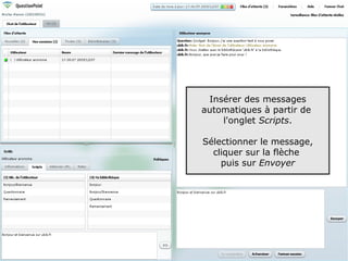 Insérer des messages
automatiques à partir de
    l'onglet Scripts.

Sélectionner le message,
  cliquer sur la flèche
    puis sur Envoyer




                           83
 