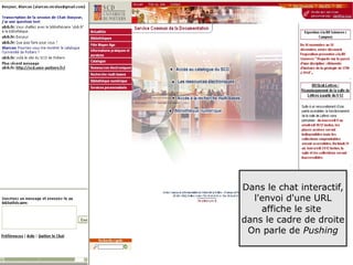 Dans le chat interactif,
  l'envoi d'une URL
    affiche le site
dans le cadre de droite
 On parle de Pushing

                      85
 