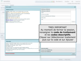 TRES IMPORTANT
 Au moment de fermer la session,
renseigner le code de traitement
     et les codes descriptifs.
Cliquer sur Sélectionner traitement
   puis sur le code et sur Ajouter




                                      87
 