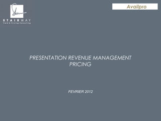 Availpro




                       PRESENTATION REVENUE MANAGEMENT
                                    PRICING



                                          FEVRIER 2012




     Stairway Consulting – confidentiel
Stairway Consulting - confidentiel 2009
                                                1           Presentation Yield – Septembre 2011
                                                         Formation yield - juillet 2009
 