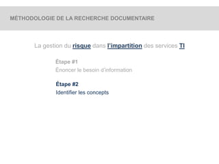 MÉTHODOLOGIE DE LA RECHERCHE DOCUMENTAIRE 
La gestion du risque dans l’impartition des services TI 
Étape #1 
Énoncer le besoin d’information 
Étape #2 
Identifier les concepts 
 