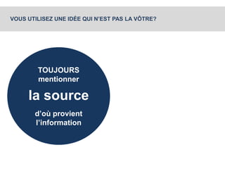 VOUS UTILISEZ UNE IDÉE QUI N’EST PAS LA VÔTRE? 
TOUJOURS 
mentionner 
la source 
d’où provient 
l’information 
 