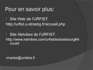 Pour en savoir plus:
 Site Web de l’URFIST:
http://urfist.u-strasbg.fr/accueil.php
 Site Netvibes de l’URFIST:
http://www.netvibes.com/urfistdestrasbourg#A
ccueil
vivares@unistra.fr
112
 
