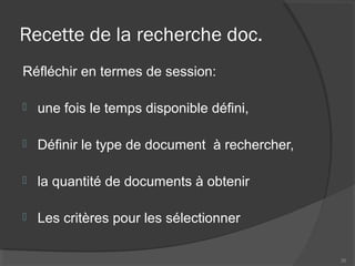 Recette de la recherche doc.
Réfléchir en termes de session:
 une fois le temps disponible défini,
 Définir le type de document à rechercher,
 la quantité de documents à obtenir
 Les critères pour les sélectionner
35
 
