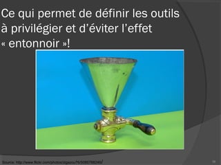 Ce qui permet de définir les outils
à privilégier et d’éviter l’effet
« entonnoir »!
39Source: http://www.flickr.com/photos/zigazou76/5085788249/
 
