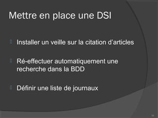 Mettre en place une DSI
 Installer un veille sur la citation d’articles
 Ré-effectuer automatiquement une
recherche dans la BDD
 Définir une liste de journaux
55
 