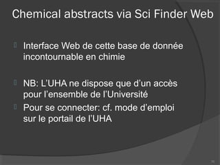 Chemical abstracts via Sci Finder Web
 Interface Web de cette base de donnée
incontournable en chimie
 NB: L’UHA ne dispose que d’un accès
pour l’ensemble de l’Université
 Pour se connecter: cf. mode d’emploi
sur le portail de l’UHA
70
 