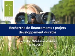 Recherche de financements : projets
développement durable
- Intervention ISIGE, Ecole des Mines
15 mars 2016 -
 