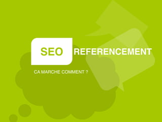 SEO REFERENCEMENT
CA MARCHE COMMENT ?
 