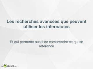 Les recherches avancées que peuvent
utiliser les internautes
Et qui permette aussi de comprendre ce qui se
référence
 
