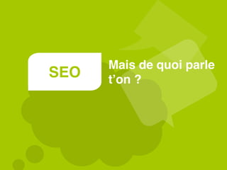 SEO
Mais de quoi parle
t’on ?
 