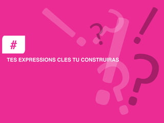 TES EXPRESSIONS CLES TU CONSTRUIRAS
#
 