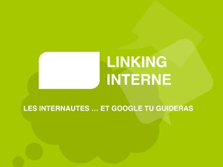 LINKING
INTERNE
LES INTERNAUTES … ET GOOGLE TU GUIDERAS
 