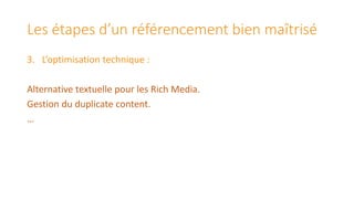 Les étapes d’un référencement bien maîtrisé
3. L’optimisation technique :
Alternative textuelle pour les Rich Media.
Gestion du duplicate content.
…

 
