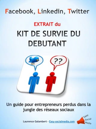 F                  L                       T
                EXTRAIT du




Un guide pour entrepreneurs perdus dans la
        jungle des réseaux sociaux

        Laurence Galambert - Easy-socialmedia.com
 