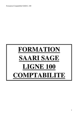 Formation Comptabilité SAGE L 100




         FORMATION
         SAARI SAGE
          LIGNE 100
        COMPTABILITE




                                    1
 