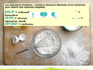 Les opérateurs booléens : combiner plusieurs éléments d’une recherche pour obtenir des réponses adaptées AND/ET  = intersection   *  = troncature OR/OU  = réunion   « … »  = expression exacte NOT/SAUF  = exclusion 