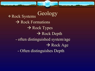 Geology Rock Systems   Rock Formations   Rock Types   Rock Depth  - often distinguished system/age   Rock Age - Often distinguishes Depth 