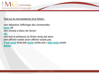 Test sur la non-existence d'un fichier :
rem désactive l'affichage des commandes
echo off
rem remise à blanc de l'écran
cls
rem test la présence du fichier temp.bat alors
rem afficher existe sinon afficher existe pas.
if not exist temp.bat (echo existe pas ) else echo existe
pause
 