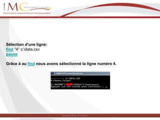 Sélection d'une ligne:
find "4" c:data.csv
pause
Grâce à au find nous avons sélectionné la ligne numéro 4.
 
