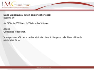 Dans un nouveau batch copier coller ceci:
@echo off
for %%a in ("C:test.txt") do echo %%~xa
pause
Constatez le résultat.
Vous pouvez afficher a ou les attributs d'un fichier pour cela il faut utiliser le
paramètre %~a
 