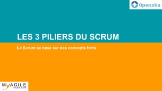 LES 3 PILIERS DU SCRUM
Le Scrum se base sur des concepts forts
 
