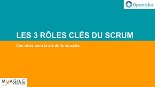 LES 3 RÔLES CLÉS DU SCRUM
Ces rôles sont la clé de la réussite
 