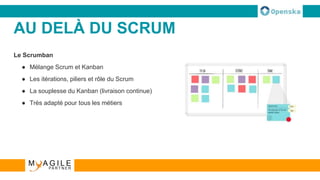 AU DELÀ DU SCRUM
Le Scrumban
● Mélange Scrum et Kanban
● Les itérations, piliers et rôle du Scrum
● La souplesse du Kanban (livraison continue)
● Très adapté pour tous les métiers
 