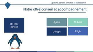 Notre offre conseil et accompagnement
Openska, conseil, formation et réalisation IT
Un pôle
conseil
Régie
Agilité Mobilité
Devops
 
