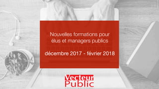 Nouvelles formations pour
élus et managers publics
décembre 2017 - février 2018
 