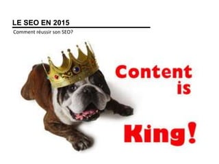 LE SEO EN 2015
Comment réussir son SEO?
 