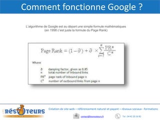 Tel : 04 42 20 16 82contact@lesresoteurs.fr
Création de site web – référencement naturel et payant – réseaux sociaux - formations
Comment fonctionne Google ?
L’algorithme de Google est au départ une simple formule mathématiques
(en 1998 c’est juste la formule du Page Rank)
 