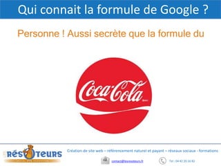 Tel : 04 42 20 16 82contact@lesresoteurs.fr
Création de site web – référencement naturel et payant – réseaux sociaux - formations
Qui connait la formule de Google ?
Personne ! Aussi secrète que la formule du
 