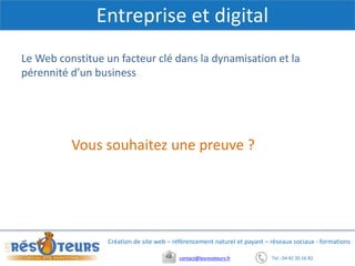 Tel : 04 42 20 16 82contact@lesresoteurs.fr
Création de site web – référencement naturel et payant – réseaux sociaux - formations
Entreprise et digital
2
Le Web constitue un facteur clé dans la dynamisation et la
pérennité d’un business
Vous souhaitez une preuve ?
 
