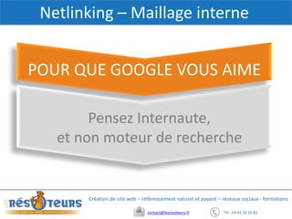 Tel : 04 42 20 16 82contact@lesresoteurs.fr
Création de site web – référencement naturel et payant – réseaux sociaux - formations
Netlinking – Maillage interne
Pensez Internaute,
et non moteur de recherche
POUR QUE GOOGLE VOUS AIME
 