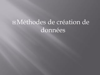 Méthodes de création de
données
 