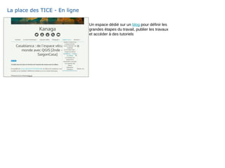 La place des TICE - En ligne
Un espace dédié sur un blog pour définir les
grandes étapes du travail, publier les travaux
et accéder à des tutoriels
 