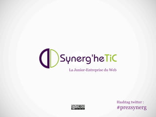 La Junior-Entreprise du Web




                              Hashtag twitter :
                              #prezsynerg
 